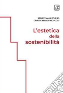 L'estetica della sostenibilità. Ediz. integrale libro di D'Urso Sebastiano; Nicolosi Grazia Maria