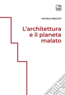 L'architettura e il pianeta malato. Ediz. integrale libro di Sbacchi Michele