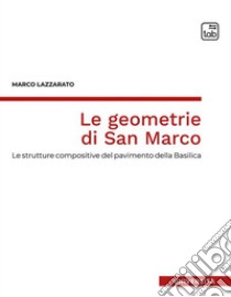 Le geometrie di San Marco. Le strutture compositive del pavimento della Basilica libro di Lazzarato Marco