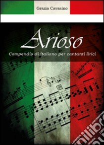 Arioso. Compendio di italiano per cantanti lirici libro di Cavasino Grazia