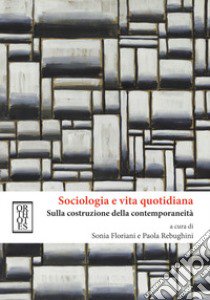 Sociologia e vita quotidiana. Sulla costruzione della contemporaneità libro di Floriani S. (cur.); Rebughini P. (cur.)