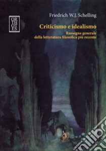 Criticismo e idealismo. Rassegna generale della letteratura filosofica più recente libro di Schelling Friedrich W.; Tatasciore C. (cur.)