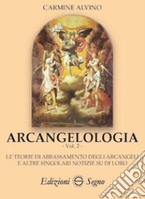 Arcangelologia. Vol. 2: Le teoria di abbassamento degli arcangeli e altre singolari notizie su di loro libro di Alvino Carmine