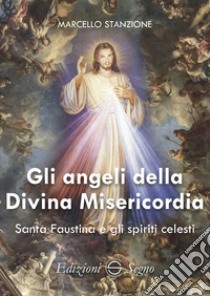 Gli angeli della Divina Misericordia. Santa Faustina e gli spiriti celesti libro di Stanzione Marcello