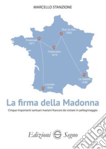 La firma della Madonna. Cinque importanti santuari mariani francesi da visitare in pellegrinaggio libro di Stanzione Marcello