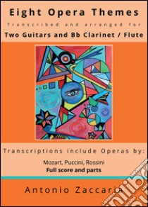 Eight opera themes transcribed and arranged for two guitars and Bb clarinet / flute libro di Zaccaria Antonio