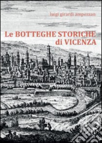 Le botteghe storiche di Vicenza libro di Girardi Ampezzan Luigi