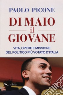 Di Maio il Giovane. Vita, opere e missione del politico più votato d'Italia libro di Picone Paolo
