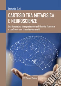 Cartesio tra metafisica e neuroscienze. Una innovativa interpretazione del filosofo francese a confronto con la contemporaneità libro di Stasi Leonardo