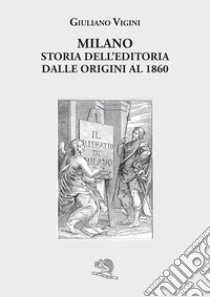 Milano. Storia dell'editoria dalle origini al 1860 libro di Vigini Giuliano