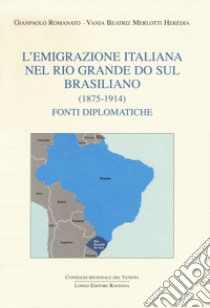 L'emigrazione italiana nel Rio Grande do Sul brasiliano (1875-1914). Fonti diplomatiche libro di Romanato Gianpaolo; Merlotti Heredia Vania Beatriz
