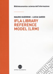 IFLA library reference model (lrm) libro di Guerrini Mauro; Sardo Lucia