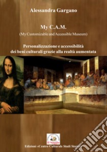 My C.A.M. (My Customizable and Accessible Museum). Personalizzazione e accessibilità dei beni culturali grazie alla realtà aumentata libro di Gargano Alessandra