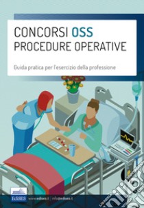 Concorsi OSS Procedure operative. Guida pratica per l'esercizio della professione di Operatore Socio Sanitario libro