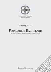 Poincaré e Bachelard. La rivoluzione dei modelli di razionalità libro di Quaranta Mario