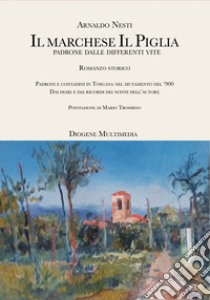 Il marchese Il Piglia. Padroni e contadini in Toscana nel mutamento del '900 libro di Nesti Arnaldo