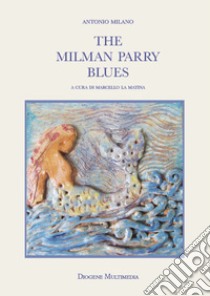 The Milman Parry blues libro di Milano Antonio; La Matina M. (cur.)