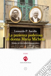 La pazienza poderosa di donna Maria Michela. Storia di una nobiltà garganica libro di Aucello Leonardo P.