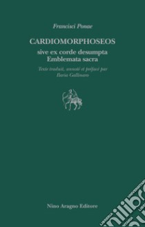 Cardiomorphoseos sive ex corde desumpta emblemata sacra libro di Ponae Francisci; Gallinaro I. (cur.)