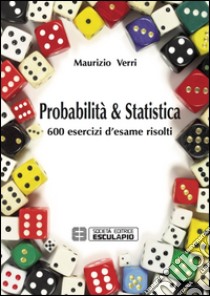 Probabilità e statistica. 600 esercizi d'esame risolti libro di Verri Maurizio