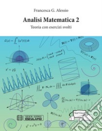 Analisi Matematica 2. Teoria con esercizi svolti libro di Alessio Francesca G.