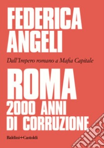 Roma 2000 anni di corruzione. Dall'Impero romano a Mafia capitale libro di Angeli Federica