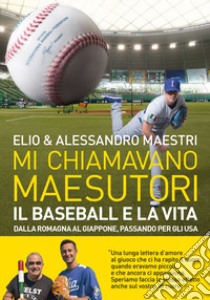 Mi chiamavano Maesutori. Il baseball e la vita. Dalla Romagna al Giappone passando per gli USA libro di Elio; Maestri Alessandro