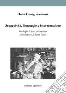 Soggettività, linguaggio e interpretazione. Antologia di testi gadameriani libro di Gadamer Hans Georg; Valori F. (cur.)