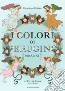 I colori di Perugino. 500 anni. Coloring book da 14 a 99 anni. Ediz. illustrata libro di Cotana Francesco
