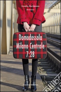 Domodossola - Milano Centrale 7:28 libro di Hartmann Ivanka