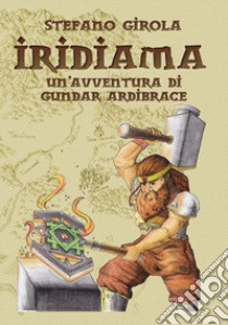 Iridiama. Un'avventura di Gundar Ardibrace libro di Girola Stefano