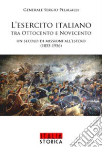 L'esercito italiano tra Ottocento e Novecento. Un secolo di missioni all'estero (1855-1956) libro di Pelagalli Sergio