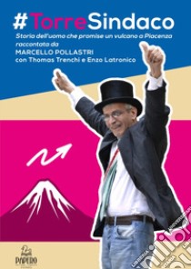 #Torre sindaco. Storia dell'uomo che promise un vulcano a Piacenza libro di Pollastri Marcello