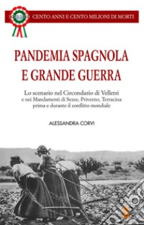 Pandemia Spagnola e Grande Guerra. Cento anni e cento milioni di morti libro di Corvi Alessandra