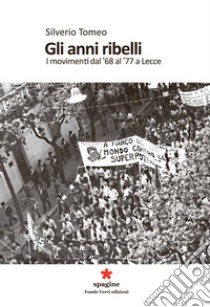 Gli anni ribelli. I movimenti dal '68 al '77 a Lecce libro di Tomeo Silverio