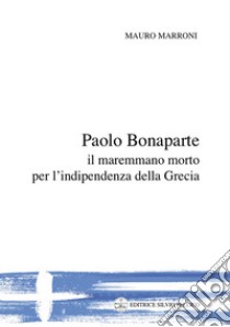 Paolo Bonaparte, il maremmano morto per l'indipendenza della Grecia libro di Marroni Mauro