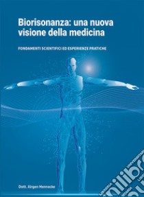 Biorisonanza: una nuova visione della medicina. Fondamenti scientifici ed esperienze pratiche libro di Hennecke Jürgen