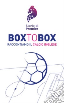 Box to box. Raccontiamo il calcio inglese libro di Storie di Premier