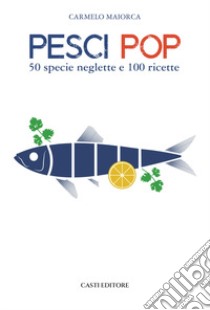 Pesci pop. 50 specie neglette e 100 ricette libro di Maiorca Carmelo