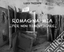 Romagna mia... per non dimenticare libro di Tazzari Luigi; Cavina C. (cur.); Spadoni N. (cur.)