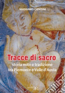 Tracce di sacro. Storia mito e tradizione tra Piemonte e Valle d'Aosta libro di Centini Massimo