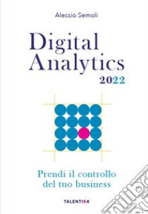 Digital analytics 2022. Prendi il controllo del tuo business libro di Semoli Alessio
