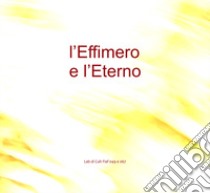 L'Effimero e L'Eterno. Lab di Cult Fiaf 049 e 067 libro di Lorenzini G. (cur.)