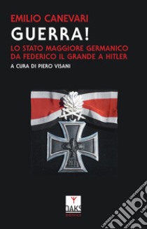 Guerra! Lo stato maggiore germanico da Federico il grande a Hitler libro di Canevari Emilio; Visani P. (cur.)