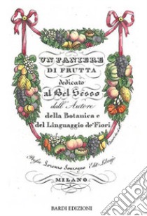 Un paniere di frutta dedicato al bel sesso dall'Autore della Botanica e del Linguaggio de' Fiori libro di Verrazzo S. (cur.)
