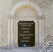 Narrami, pietra degli antichi portali aquilani.... Ediz. illustrata libro di Lopardi Maria Grazia; Grillo Roberto