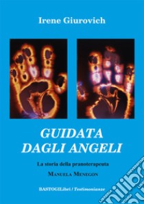 Guidata dagli angeli. La storia della pranoterapeuta Manuela Menegon libro di Giurovich Irene