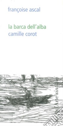La barca dell'alba. Camille Corot. Ediz. illustrata libro di Ascal Françoise