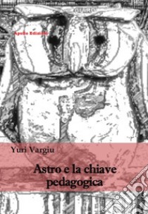 Astro e la chiave pedagogica libro di Vargiu Yuri