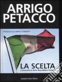 La scelta. L'invenzione della Repubblica Italiana libro di Petacco Arrigo